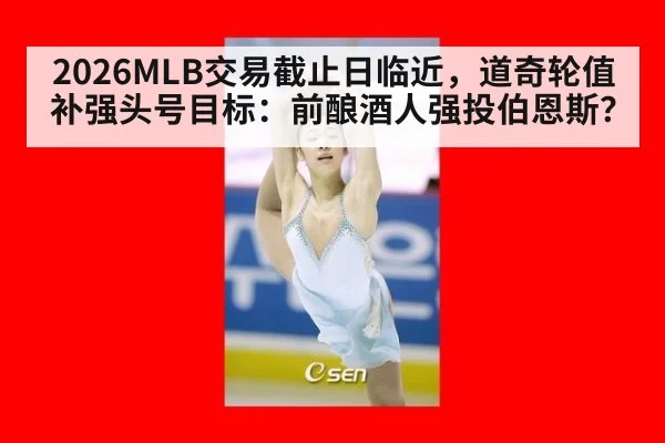 2026MLB交易截止日临近,道奇轮值补强头号目标:前酿酒人强投伯恩斯?