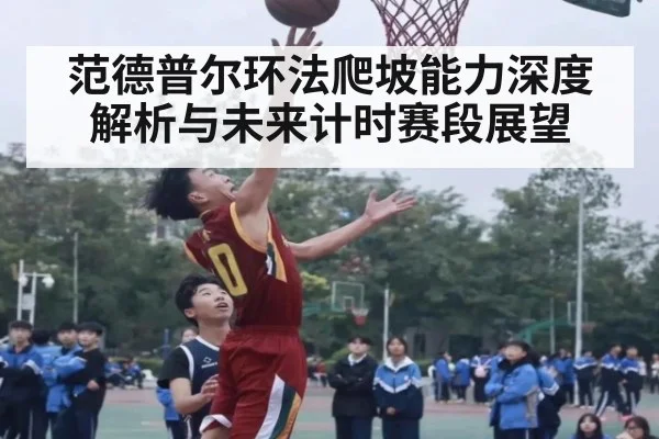 范德普尔环法爬坡能力深度解析与未来计时赛段展望