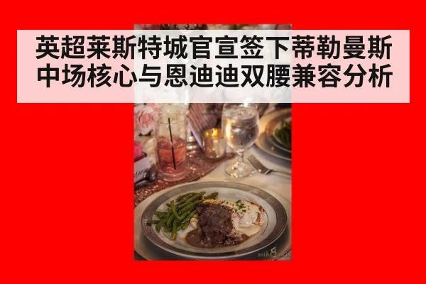英超莱斯特城官宣签下蒂勒曼斯中场核心与恩迪迪双腰兼容分析