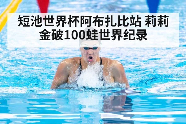 短池世界杯阿布扎比站 莉莉金破100蛙世界纪录