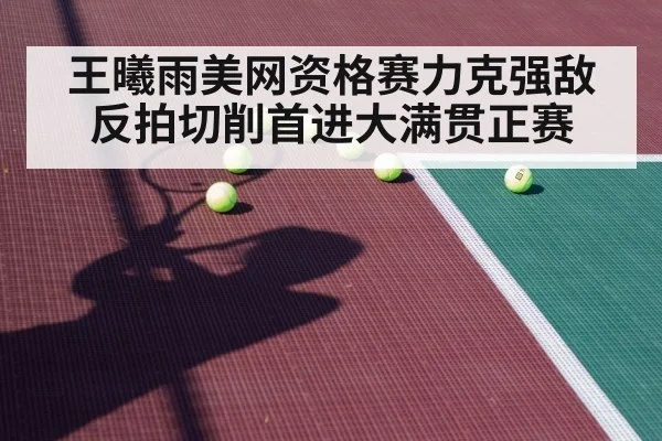 王曦雨美网资格赛力克强敌 反拍切削首进大满贯正赛